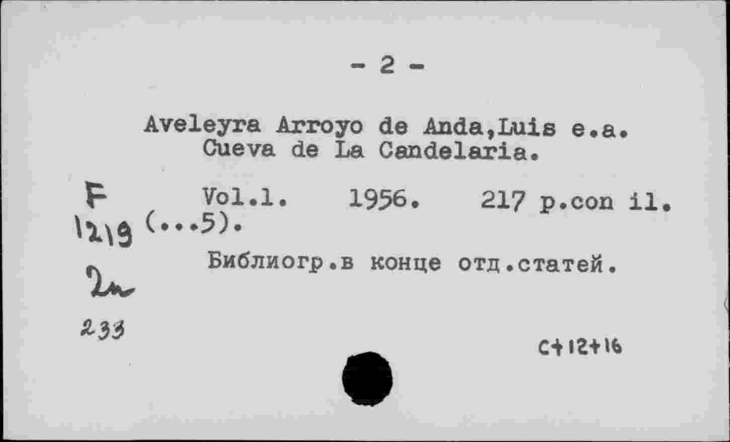 ﻿- 2 -
Aveleyra Arroyo de Anda,Luis e.a. Cueva de La Candelaria.
F Vol.l. 1956.	217 p.con il.
-	Библиогр.в конце отд.статей.

с-иг-мь